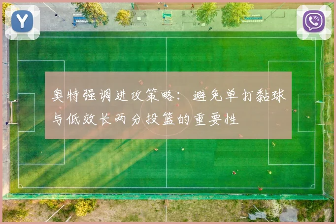 奥特强调进攻策略：避免单打黏球与低效长两分投篮的重要性