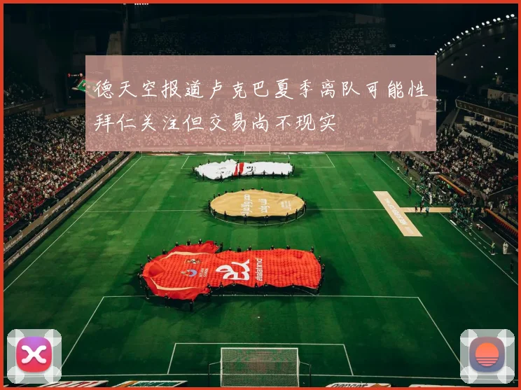 德天空报道卢克巴夏季离队可能性拜仁关注但交易尚不现实